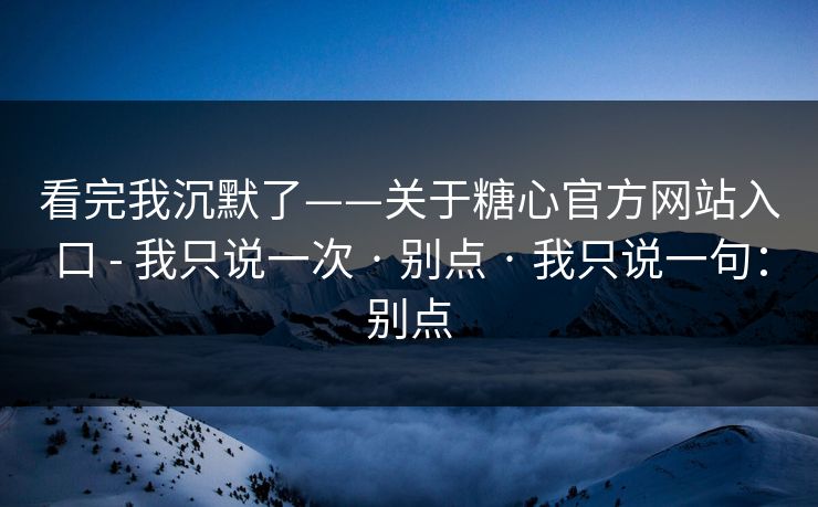 看完我沉默了——关于糖心官方网站入口 - 我只说一次 · 别点 · 我只说一句：别点