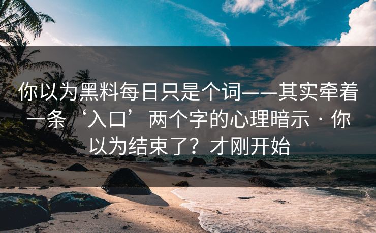 你以为黑料每日只是个词——其实牵着一条‘入口’两个字的心理暗示 · 你以为结束了？才刚开始