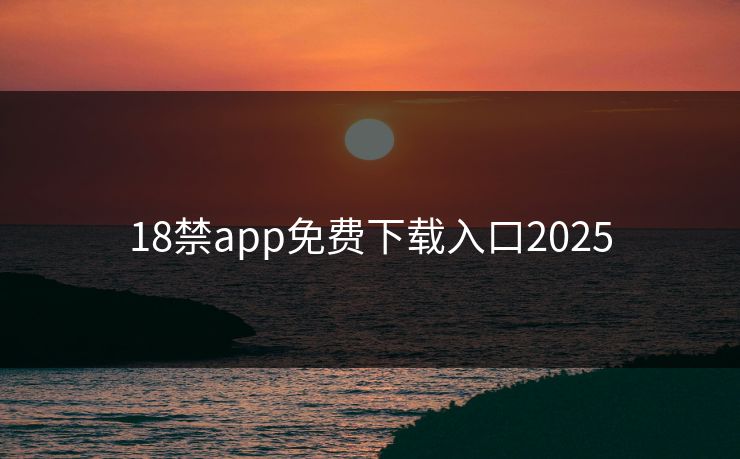 18禁app免费下载入口2025
