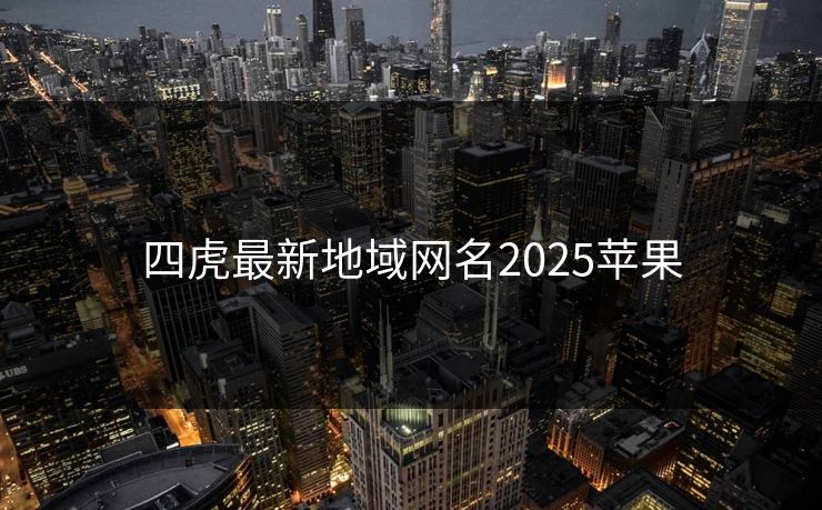 四虎最新地域网名2025苹果