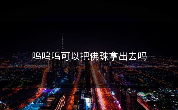 呜呜呜可以把佛珠拿出去吗