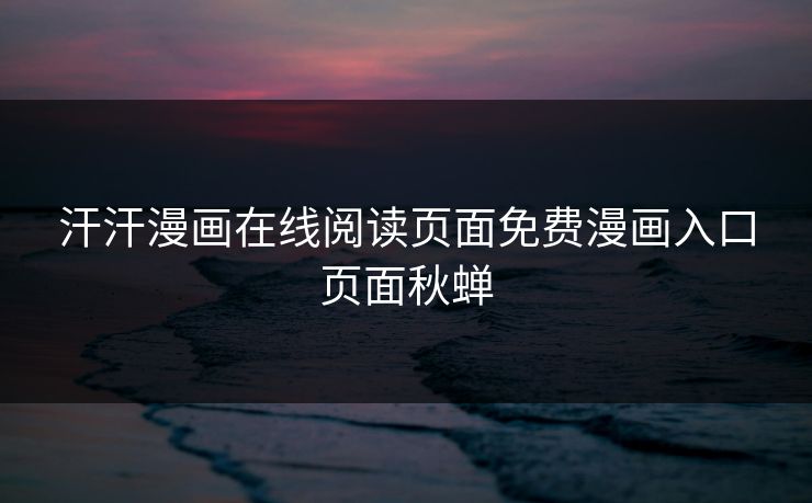 汗汗漫画在线阅读页面免费漫画入口页面秋蝉