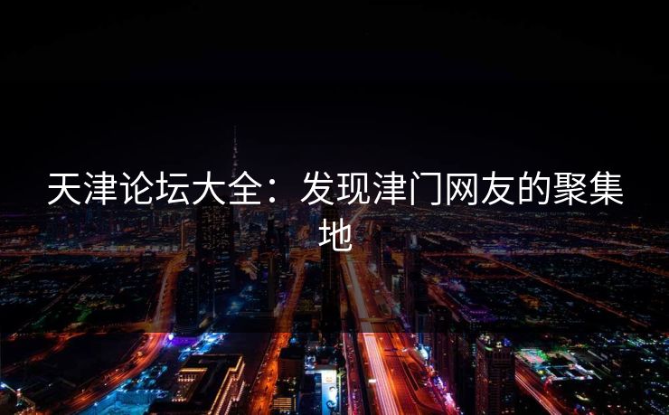 天津论坛大全：发现津门网友的聚集地