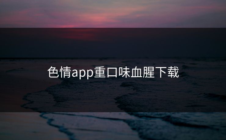 色情app重口味血腥下载