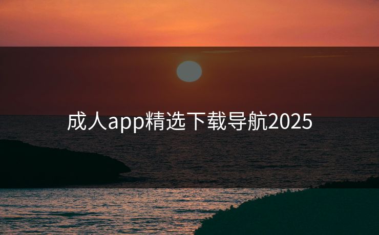 成人app精选下载导航2025