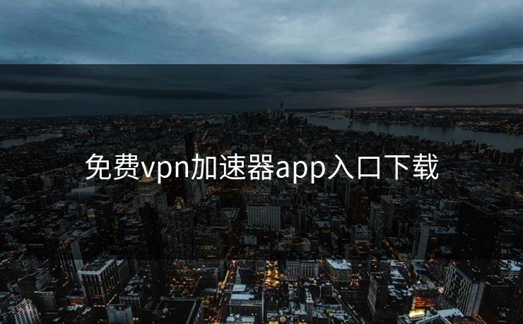 免费vpn加速器app入口下载