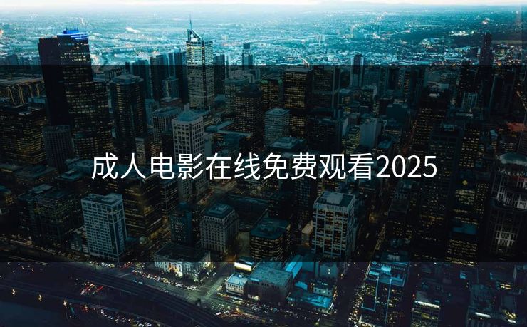 成人电影在线免费观看2025