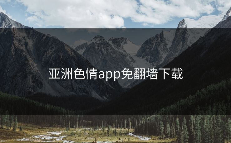 亚洲色情app免翻墙下载