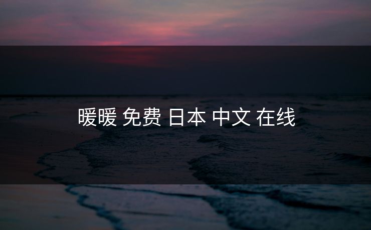 暖暖 免费 日本 中文 在线 暖暖 免费 日本 中文 在线