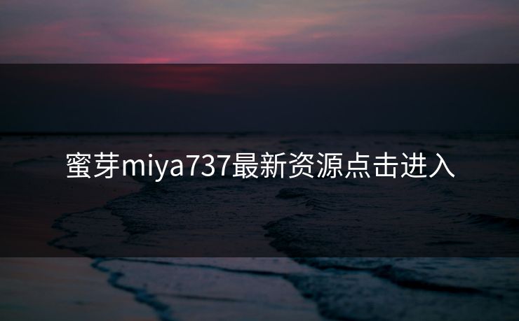 蜜芽miya737最新资源点击进入