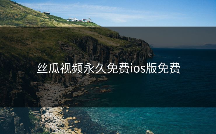 丝瓜视频永久免费ios版免费