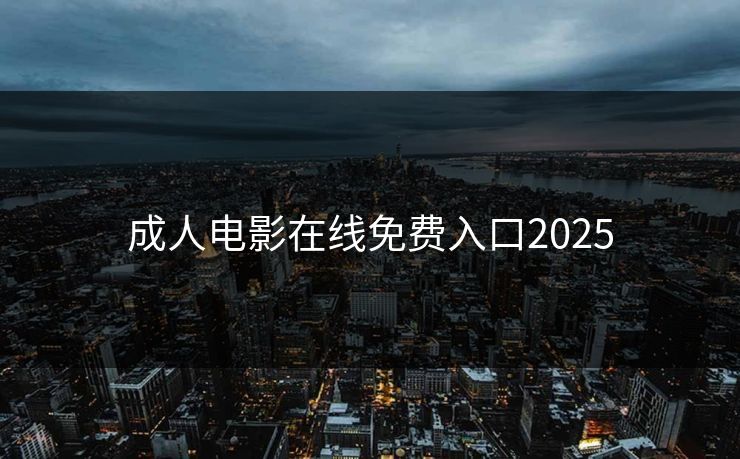 成人电影在线免费入口2025