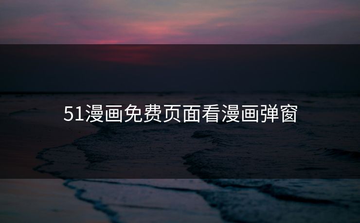 51漫画免费页面看漫画弹窗