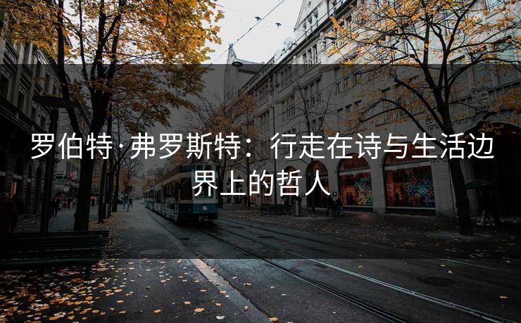 罗伯特·弗罗斯特：行走在诗与生活边界上的哲人
