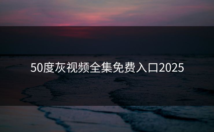 50度灰视频全集免费入口2025