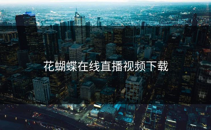 花蝴蝶在线直播视频下载