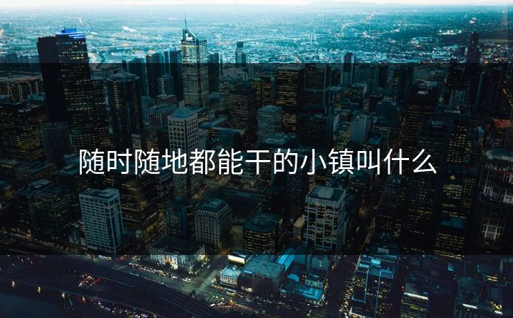 随时随地都能干的小镇叫什么