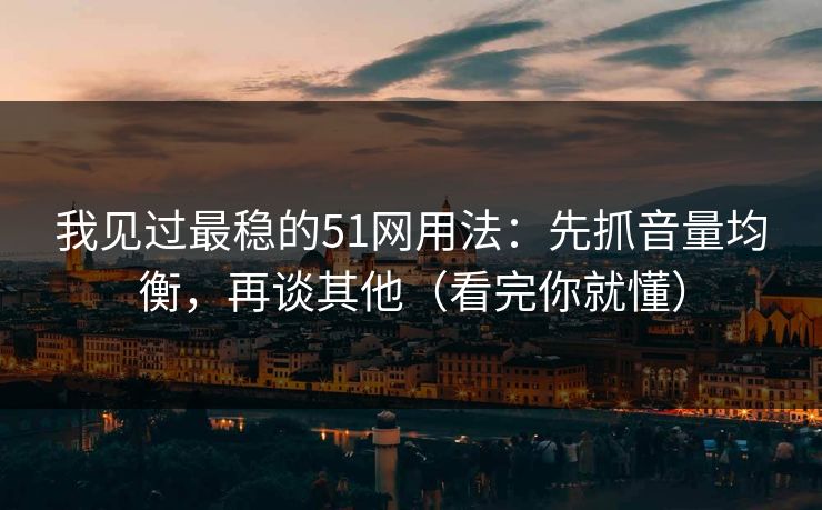 我见过最稳的51网用法：先抓音量均衡，再谈其他（看完你就懂）