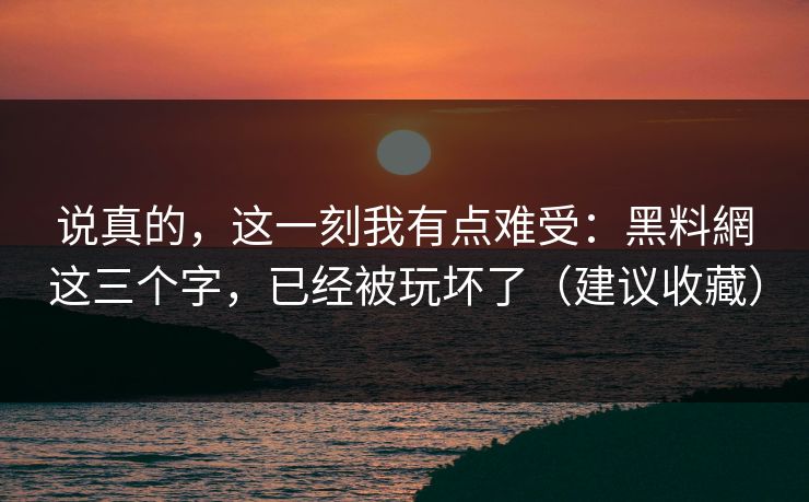 说真的，这一刻我有点难受：黑料網这三个字，已经被玩坏了（建议收藏）